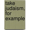 Take Judaism, For Example by Professor Jacob Neusner