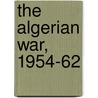 The Algerian War, 1954-62 door Mike Chappell