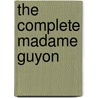 The Complete Madame Guyon by Madame Jeanne Guyon