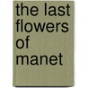 The Last Flowers Of Manet by Robert Gordon