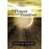 The Power Of The Positive by Jason M. Taylor
