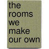 The Rooms We Make Our Own door Toni Mirosevich
