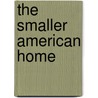 The Smaller American Home door Ethel B. Power
