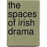 The Spaces Of Irish Drama by Helen Heusner Lojek