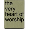 The Very Heart Of Worship by Cypress Ministries