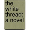 The White Thread; A Novel by Robert Halifax