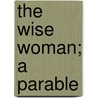 The Wise Woman; A Parable by MacDonald George MacDonald