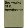 The Works Of N. Hawthorne door Nathaniel Hawthorne