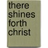 There Shines Forth Christ