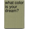 What Color Is Your Dream? by Kittie Nesius Beletic