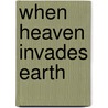 When Heaven Invades Earth by Michael Crawley