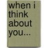 When I Think About You...
