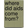 Where Did Aids Come From? by Anna Forbes
