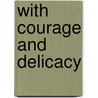 With Courage And Delicacy door Nancy Scripture Garrison