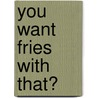 You Want Fries With That? door Ken Hoffman
