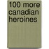 100 More Canadian Heroines