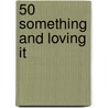 50 Something And Loving It door Daisy Hay