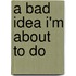 A Bad Idea I'm About To Do