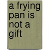 A Frying Pan Is Not A Gift door Bob Borneman