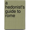 A Hedonist's Guide To Rome door Marta Falconi