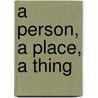 A Person, A Place, A Thing door Gerald Parker