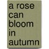 A Rose Can Bloom In Autumn