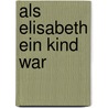 Als Elisabeth Ein Kind War door Dorothea Blume