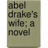 Abel Drake's Wife; A Novel by Professor John Saunders