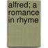 Alfred; A Romance In Rhyme