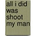 All I Did Was Shoot My Man