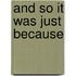 And So It Was Just Because