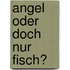 Angel Oder Doch Nur Fisch?