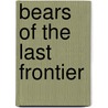 Bears Of The Last Frontier by Chris Morgan