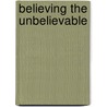 Believing The Unbelievable door John Worth