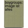 Boygroups: Image Ist Alles by Mirja Freye