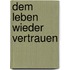 Dem Leben wieder vertrauen