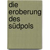 Die Eroberung des Südpols door Roald Amundsen