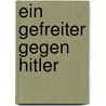 Ein Gefreiter Gegen Hitler door Bernd Ziesemer