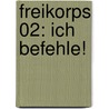 Freikorps 02: Ich befehle! by Berndt Krauthoff
