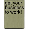 Get Your Business To Work! door George Hedley