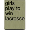 Girls Play to Win Lacrosse door Bo Smolka