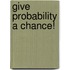 Give Probability a Chance!