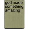 God Made Something Amazing by Penny Reeve