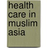 Health Care In Muslim Asia door Ronald W. O'connor