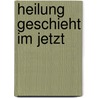 Heilung Geschieht Im Jetzt door RenéE. Bonanomi