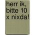 Herr Ik, Bitte 10 X Nixda!