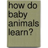 How Do Baby Animals Learn? by Bobbie Kalman
