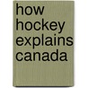 How Hockey Explains Canada by Paul Henderson
