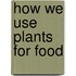 How We Use Plants for Food