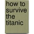 How to Survive the Titanic